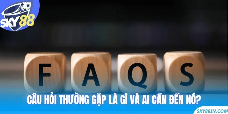 Câu Hỏi Thường Gặp là gì và ai cần đến nó?
