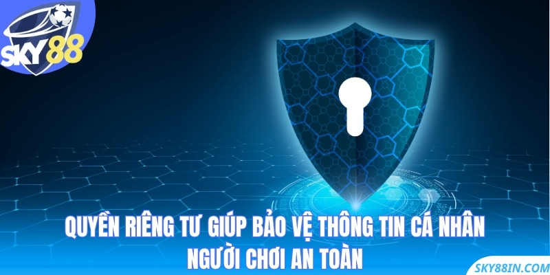 Quyền riêng tư giúp bảo vệ thông tin cá nhân người chơi an toàn
