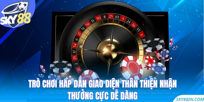 Trò chơi hấp dẫn, giao diện thân thiện, nhận thưởng cực dễ dàng